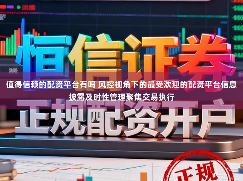 值得信赖的配资平台有吗 风控视角下的最受欢迎的配资平台信息披露及时性管理聚焦交易执行