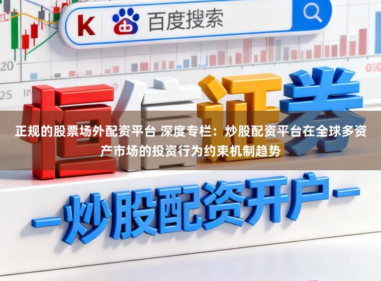 正规的股票场外配资平台 深度专栏：炒股配资平台在全球多资产市场的投资行为约束机制趋势