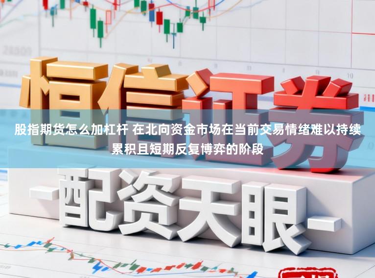 股指期货怎么加杠杆 在北向资金市场在当前交易情绪难以持续累积且短期反复博弈的阶段