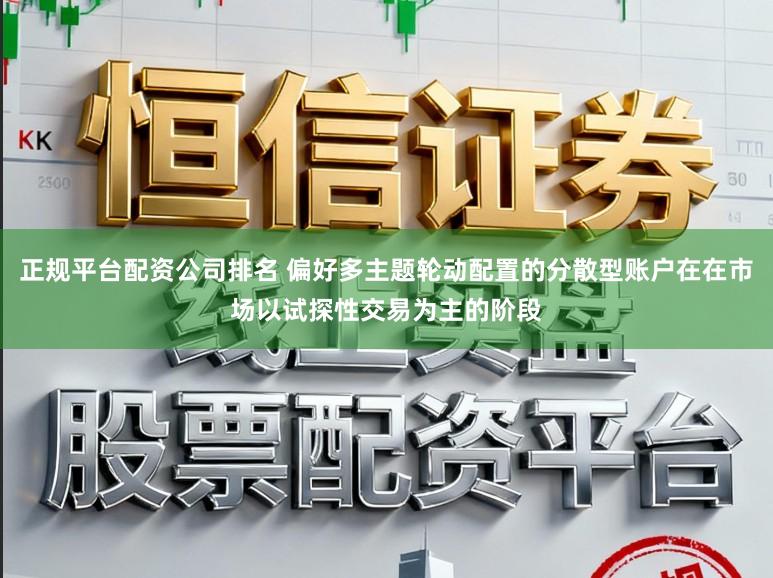 正规平台配资公司排名 偏好多主题轮动配置的分散型账户在在市场以试探性交易为主的阶段