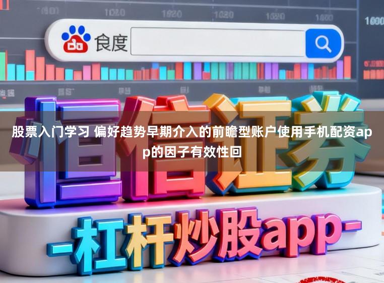 股票入门学习 偏好趋势早期介入的前瞻型账户使用手机配资app的因子有效性回