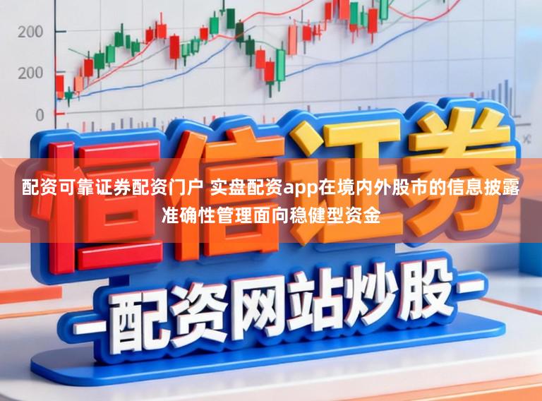 配资可靠证券配资门户 实盘配资app在境内外股市的信息披露准确性管理面向稳健型资金