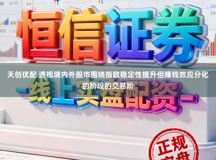 天创优配 透视境内外股市围绕指数稳定性提升但赚钱效应分化的阶段的交易阶