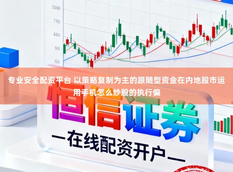 专业安全配资平台 以策略复制为主的跟随型资金在内地股市运用手机怎么炒股的执行偏