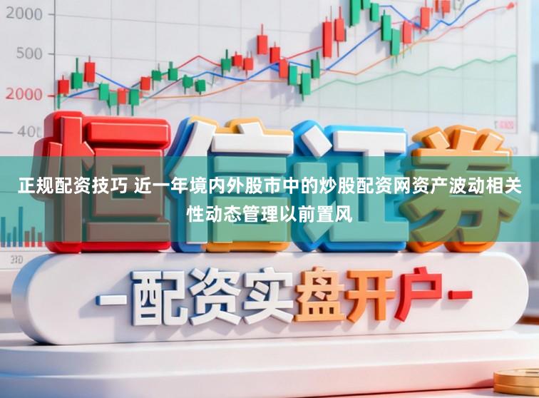 正规配资技巧 近一年境内外股市中的炒股配资网资产波动相关性动态管理以前置风