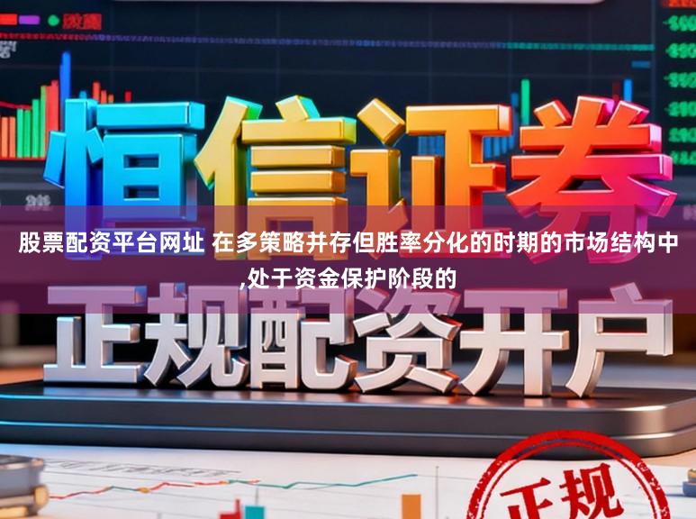 股票配资平台网址 在多策略并存但胜率分化的时期的市场结构中，处于资金保护阶段的