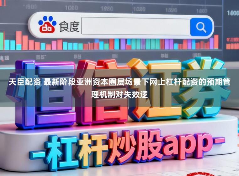 天臣配资 最新阶段亚洲资本圈层场景下网上杠杆配资的预期管理机制对失效逻