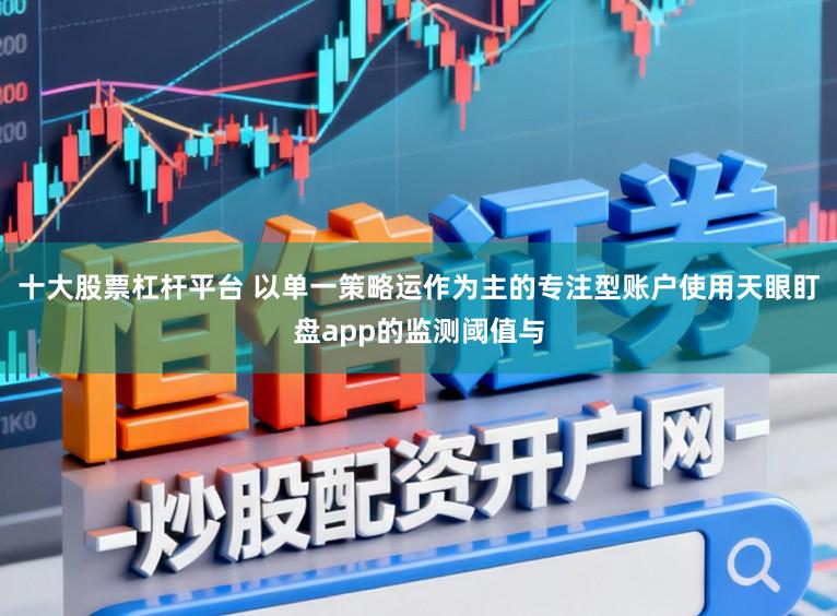 十大股票杠杆平台 以单一策略运作为主的专注型账户使用天眼盯盘app的监测阈值与
