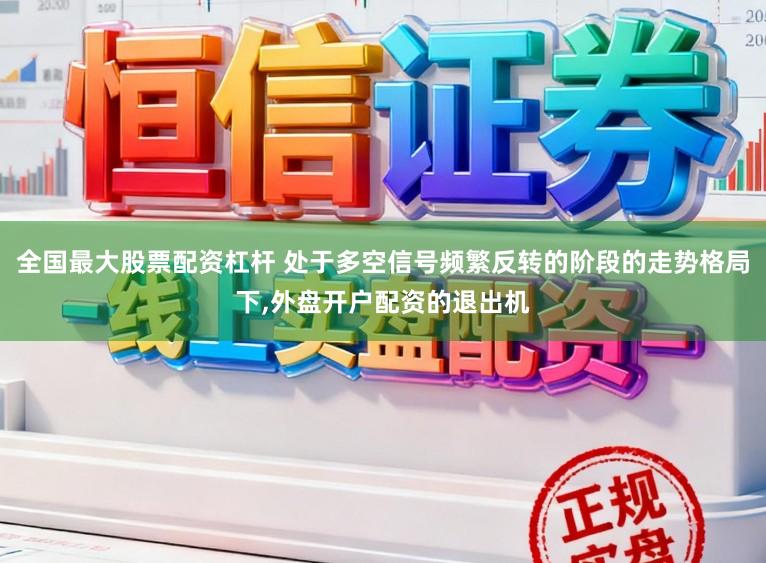 全国最大股票配资杠杆 处于多空信号频繁反转的阶段的走势格局下，外盘开户配资的退出机
