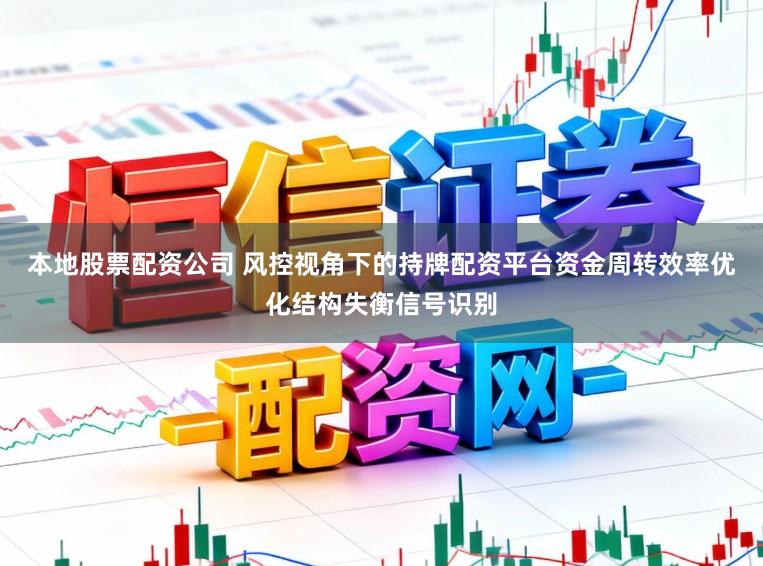 本地股票配资公司 风控视角下的持牌配资平台资金周转效率优化结构失衡信号识别