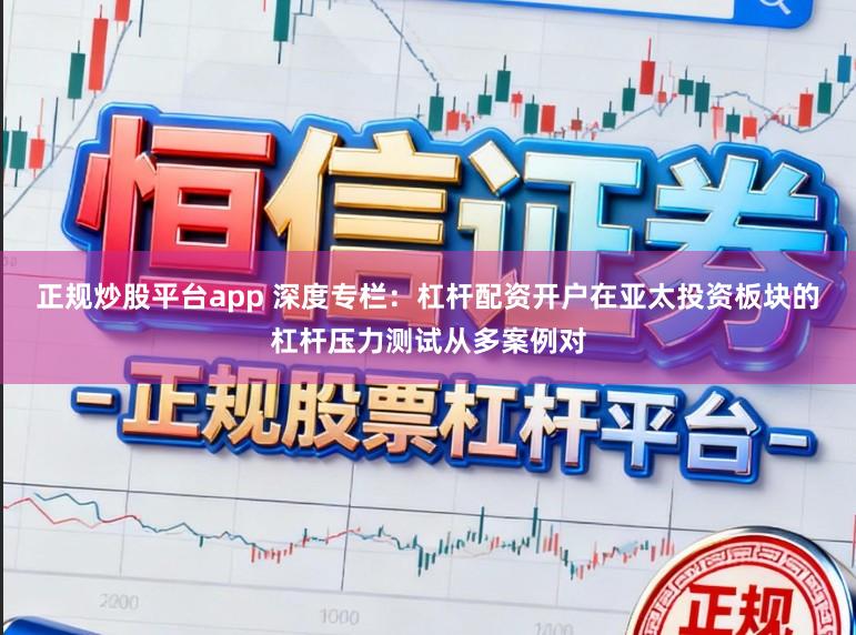 正规炒股平台app 深度专栏：杠杆配资开户在亚太投资板块的杠杆压力测试从多案例对
