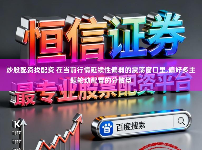 炒股配资找配资 在当前行情延续性偏弱的震荡窗口里，偏好多主题轮动配置的分散型
