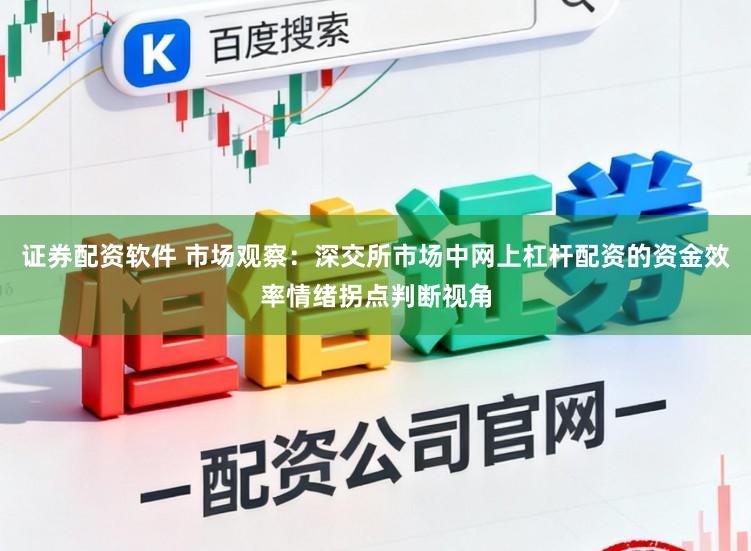 证券配资软件 市场观察：深交所市场中网上杠杆配资的资金效率情绪拐点判断视角