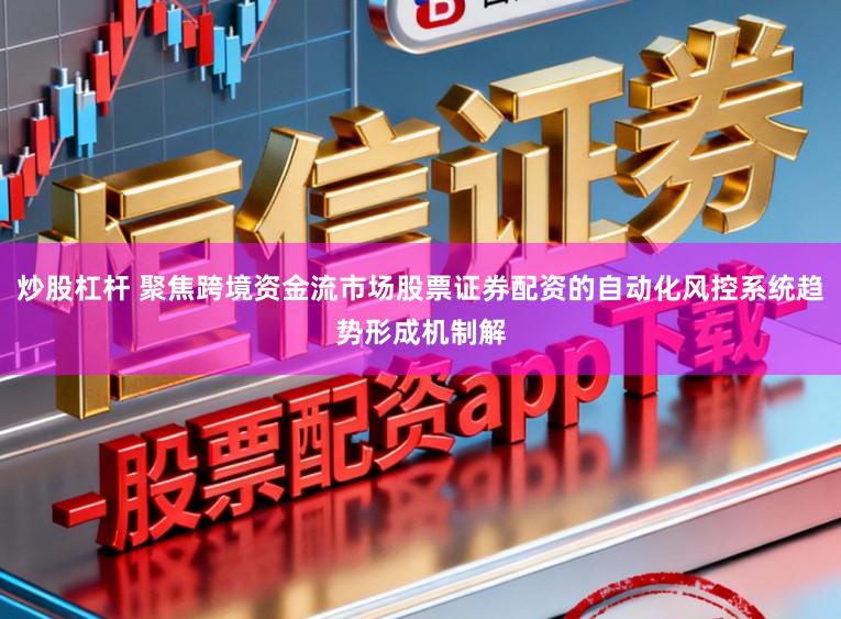 炒股杠杆 聚焦跨境资金流市场股票证券配资的自动化风控系统趋势形成机制解