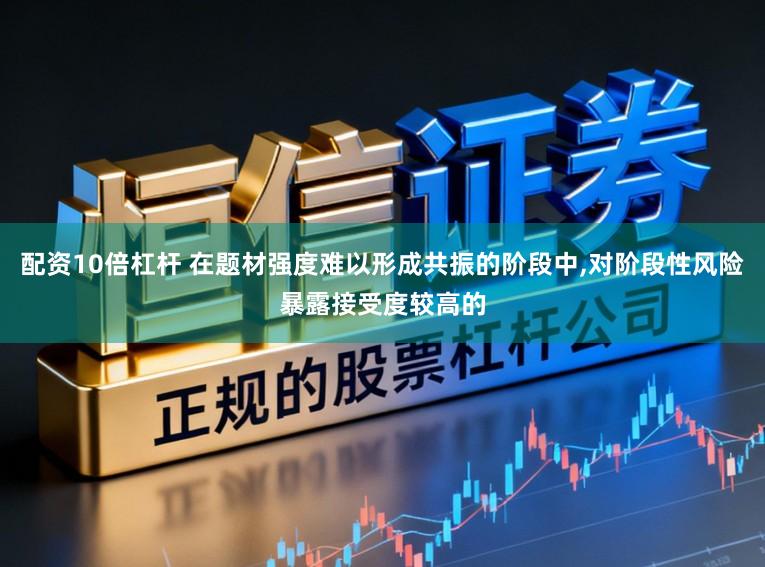 配资10倍杠杆 在题材强度难以形成共振的阶段中,对阶段性风险暴露接受度较高的