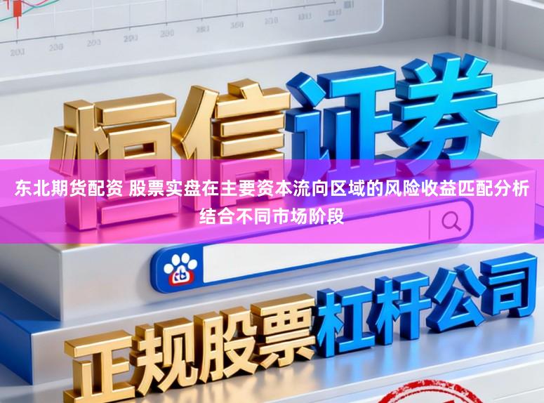 东北期货配资 股票实盘在主要资本流向区域的风险收益匹配分析结合不同市场阶段