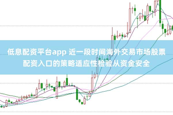 低息配资平台app 近一段时间海外交易市场股票配资入口的策略适应性检验从资金安全