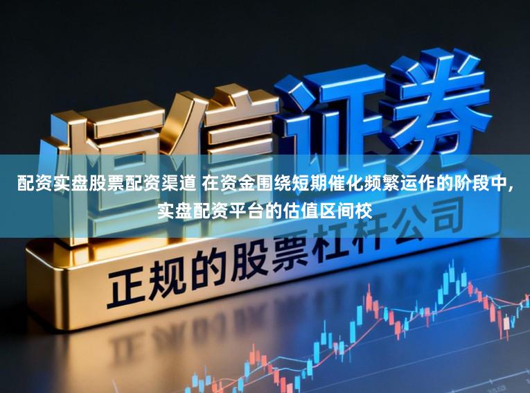 配资实盘股票配资渠道 在资金围绕短期催化频繁运作的阶段中,实盘配资平台的估值区间校