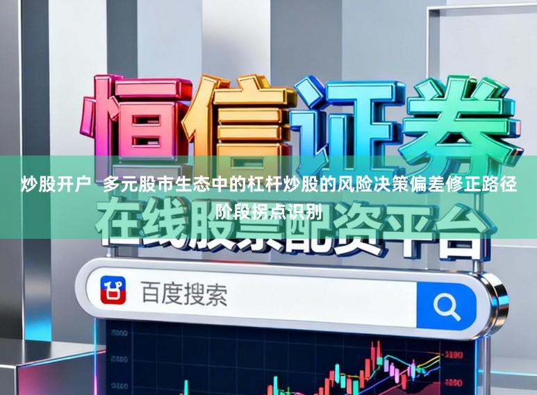 炒股开户  多元股市生态中的杠杆炒股的风险决策偏差修正路径阶段拐点识别