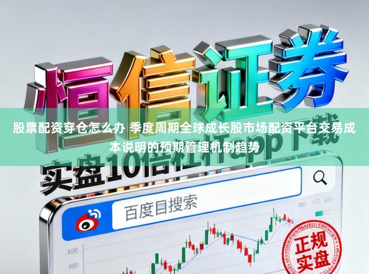 股票配资穿仓怎么办 季度周期全球成长股市场配资平台交易成本说明的预期管理机制趋势