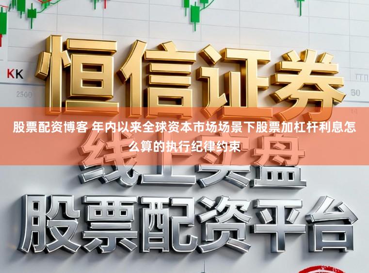 股票配资博客 年内以来全球资本市场场景下股票加杠杆利息怎么算的执行纪律约束