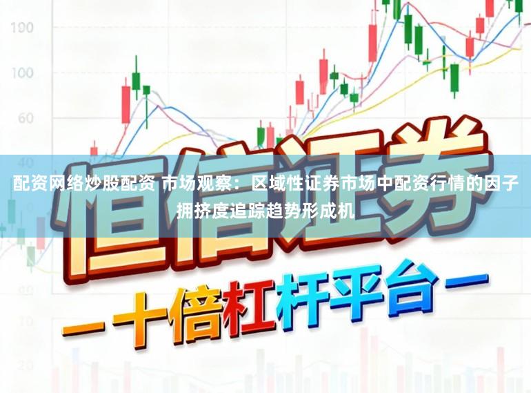 配资网络炒股配资 市场观察：区域性证券市场中配资行情的因子拥挤度追踪趋势形成机