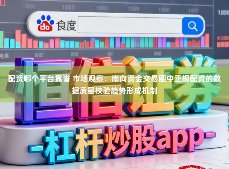 配资哪个平台靠谱 市场观察：南向资金交易圈中正规配资的数据质量校验趋势形成机制