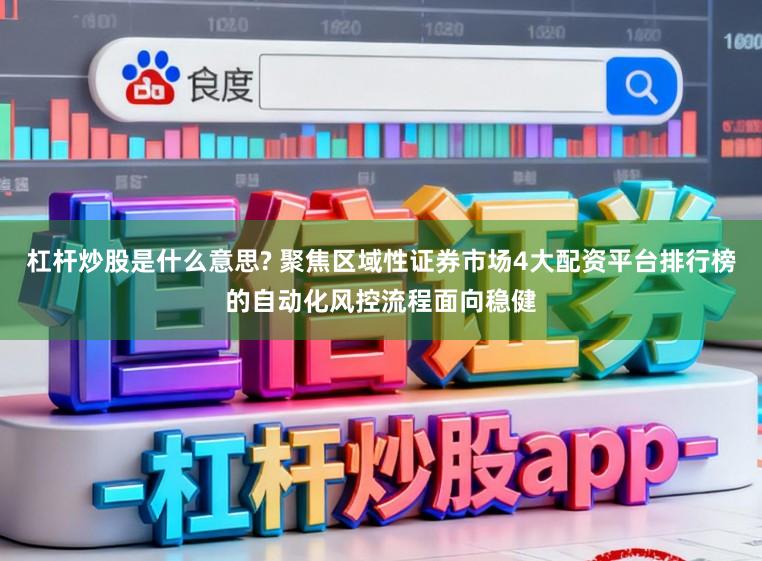 杠杆炒股是什么意思? 聚焦区域性证券市场4大配资平台排行榜的自动化风控流程面向稳健