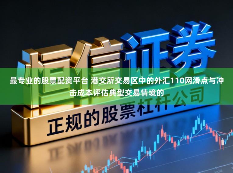 最专业的股票配资平台 港交所交易区中的外汇110网滑点与冲击成本评估典型交易情境的
