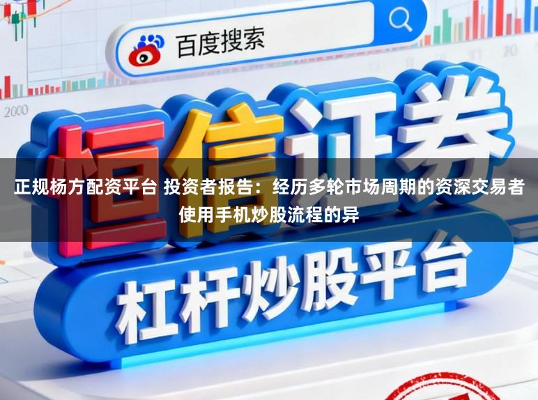 正规杨方配资平台 投资者报告：经历多轮市场周期的资深交易者使用手机炒股流程的异