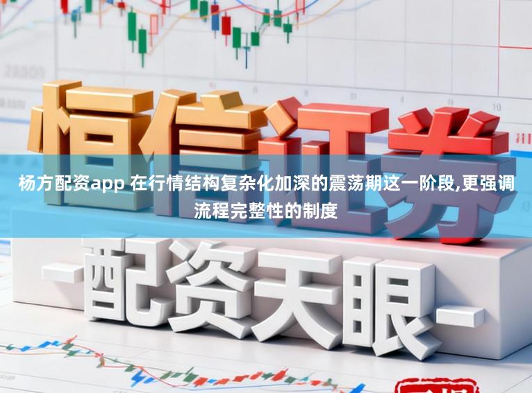 杨方配资app 在行情结构复杂化加深的震荡期这一阶段，更强调流程完整性的制度