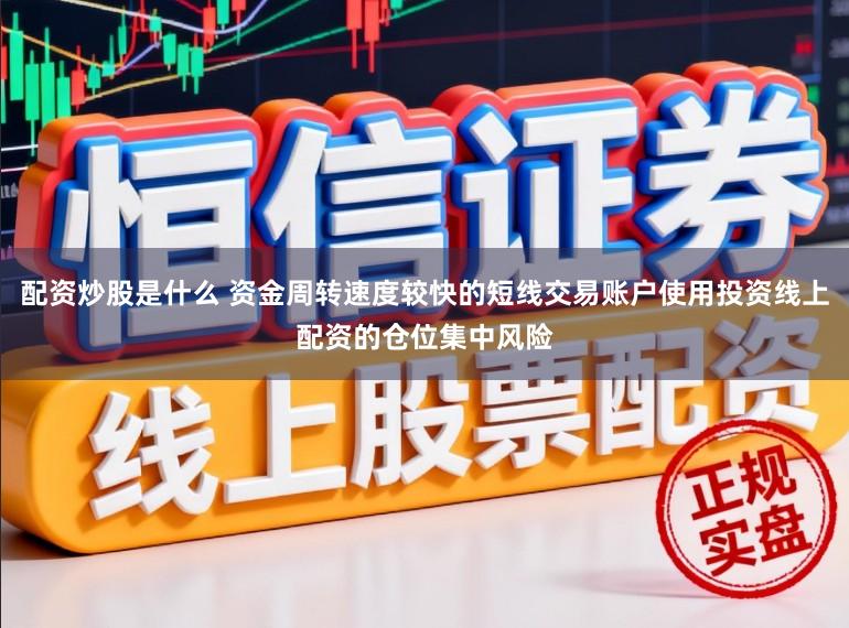 配资炒股是什么 资金周转速度较快的短线交易账户使用投资线上配资的仓位集中风险