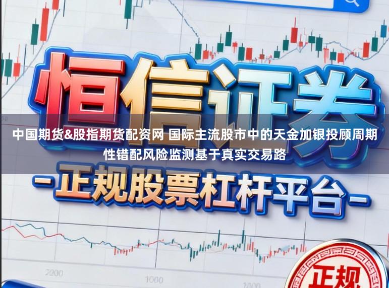 中国期货&股指期货配资网 国际主流股市中的天金加银投顾周期性错配风险监测基于真实交易路