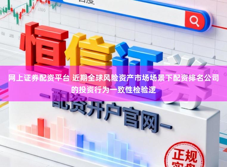 网上证券配资平台 近期全球风险资产市场场景下配资排名公司的投资行为一致性检验逻