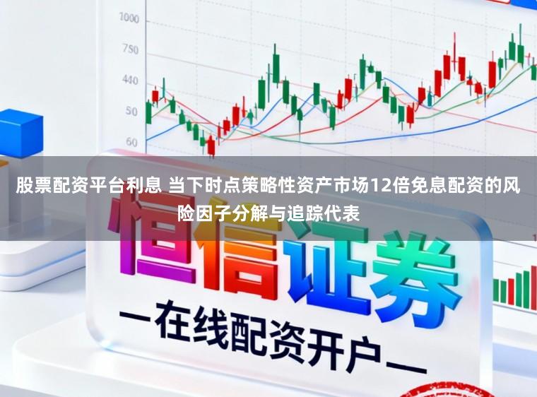 股票配资平台利息 当下时点策略性资产市场12倍免息配资的风险因子分解与追踪代表