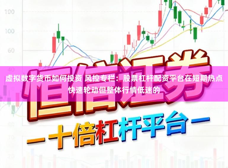 虚拟数字货币如何投资 风控专栏：股票杠杆配资平台在短期热点快速轮动但整体行情低迷的
