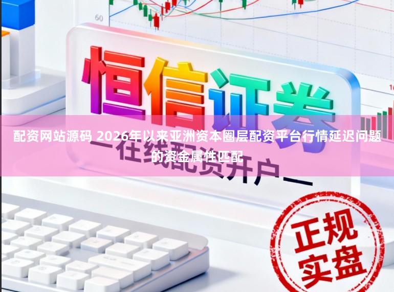 配资网站源码 2026年以来亚洲资本圈层配资平台行情延迟问题的资金属性匹配