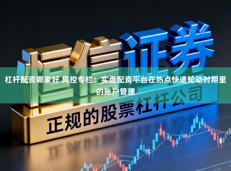 杠杆配资哪家好 风控专栏：实盘配资平台在热点快速轮动时期里的账户管理