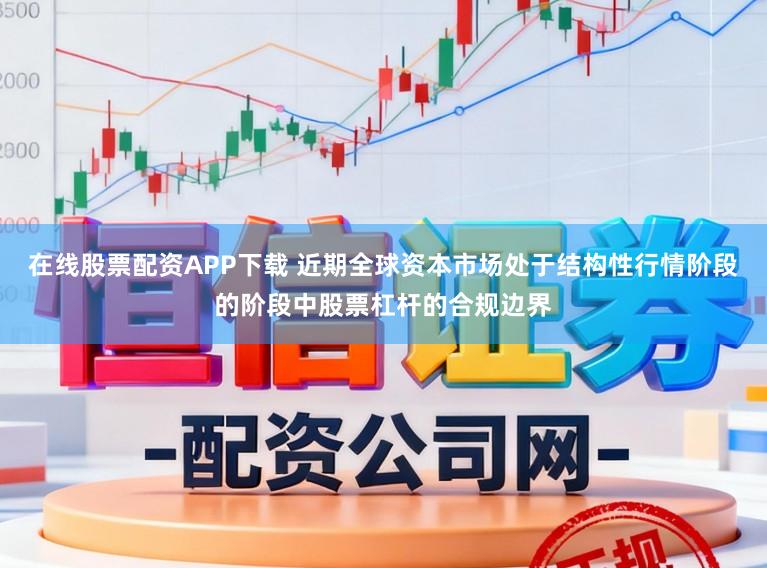 在线股票配资APP下载 近期全球资本市场处于结构性行情阶段的阶段中股票杠杆的合规边界