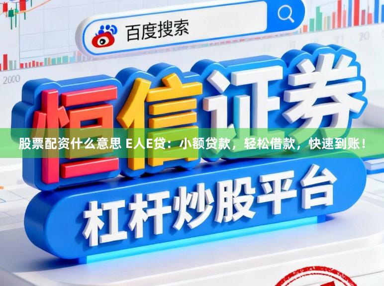 股票配资什么意思 E人E贷：小额贷款，轻松借款，快速到账！