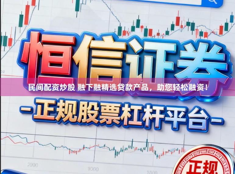 民间配资炒股 融下融精选贷款产品，助您轻松融资！