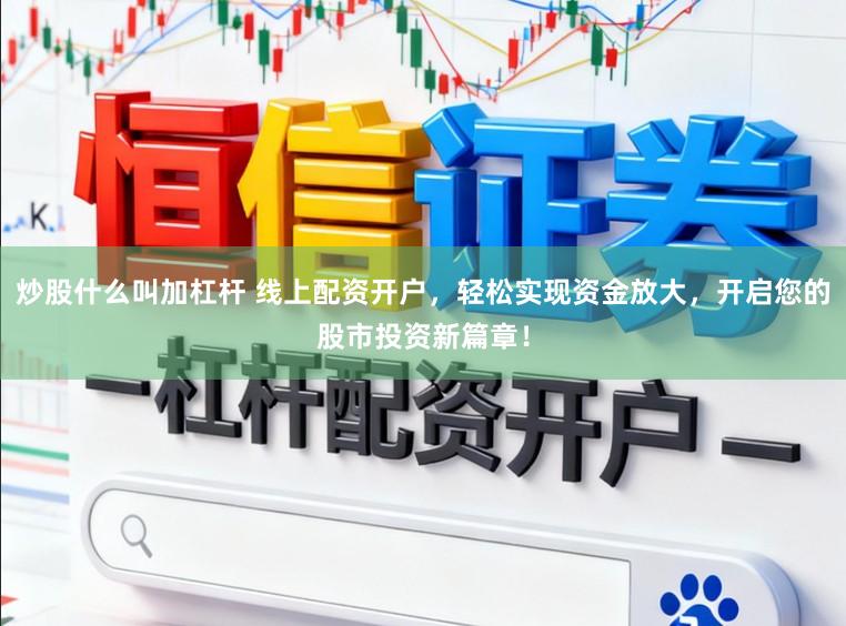 炒股什么叫加杠杆 线上配资开户，轻松实现资金放大，开启您的股市投资新篇章！