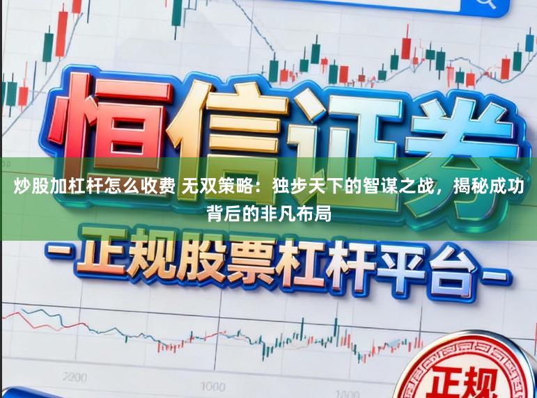 炒股加杠杆怎么收费 无双策略：独步天下的智谋之战，揭秘成功背后的非凡布局