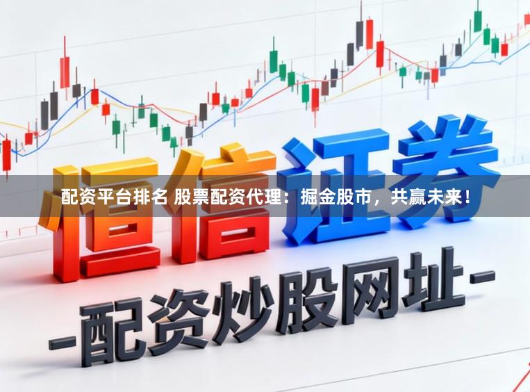 配资平台排名 股票配资代理：掘金股市，共赢未来！