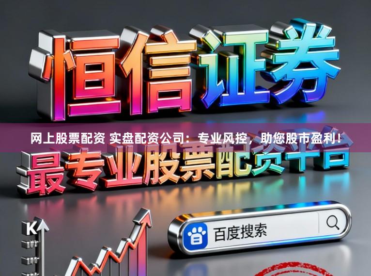 网上股票配资 实盘配资公司：专业风控，助您股市盈利！