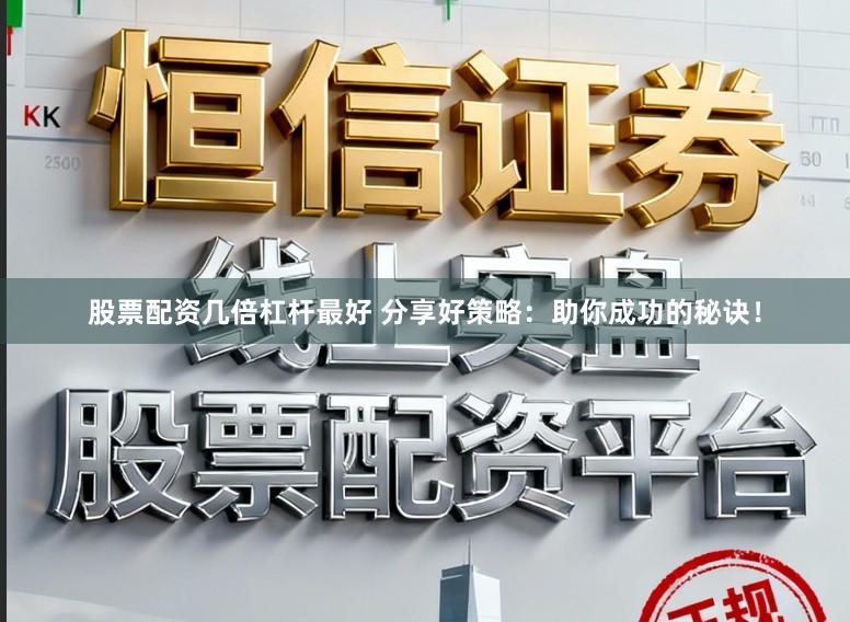 股票配资几倍杠杆最好 分享好策略：助你成功的秘诀！