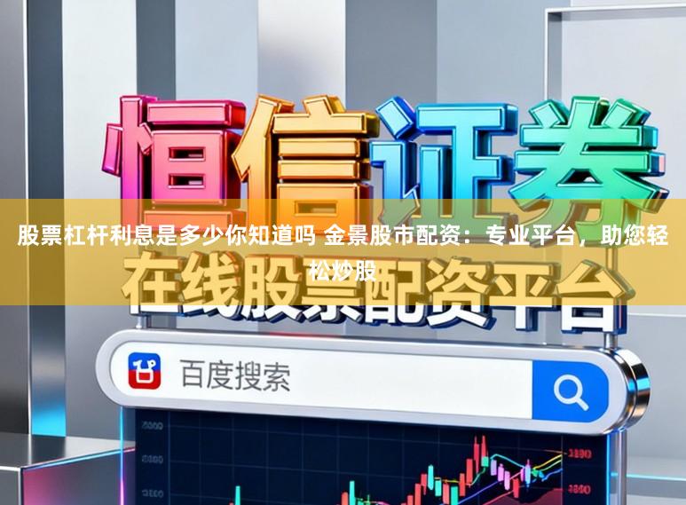 股票杠杆利息是多少你知道吗 金景股市配资：专业平台，助您轻松炒股
