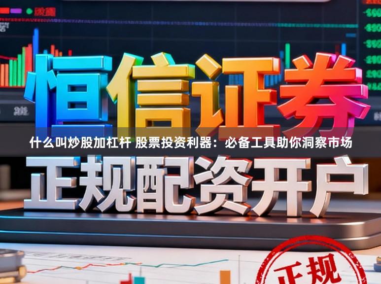 什么叫炒股加杠杆 股票投资利器：必备工具助你洞察市场