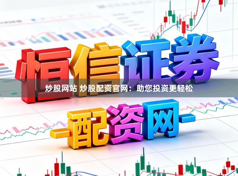 炒股网站 炒股配资官网:助您投资更轻松