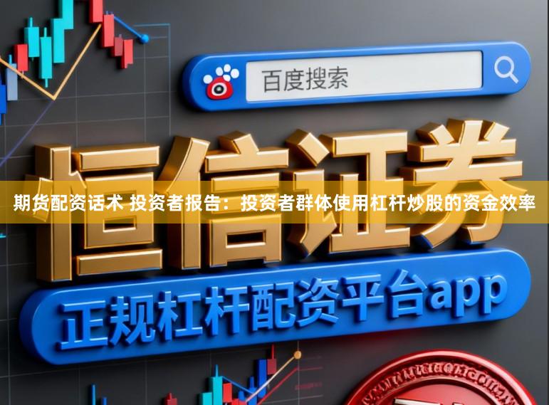 期货配资话术 投资者报告：投资者群体使用杠杆炒股的资金效率